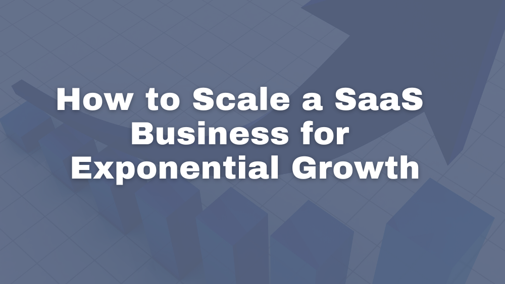 How to Scale a SaaS Business for Exponential Growth